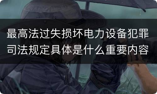 最高法过失损坏电力设备犯罪司法规定具体是什么重要内容