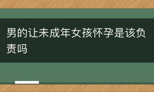 男的让未成年女孩怀孕是该负责吗