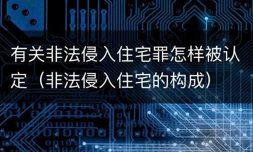 有关非法侵入住宅罪怎样被认定（非法侵入住宅的构成）