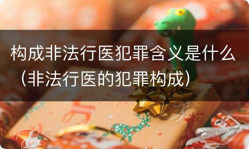 构成非法行医犯罪含义是什么（非法行医的犯罪构成）