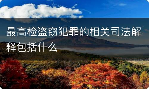 最高检盗窃犯罪的相关司法解释包括什么