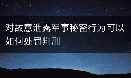 对故意泄露军事秘密行为可以如何处罚判刑