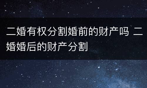 二婚有权分割婚前的财产吗 二婚婚后的财产分割