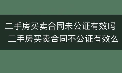 二手房买卖合同未公证有效吗 二手房买卖合同不公证有效么