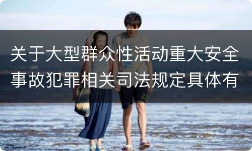 关于大型群众性活动重大安全事故犯罪相关司法规定具体有哪些内容