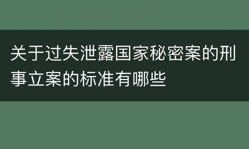 关于过失泄露国家秘密案的刑事立案的标准有哪些