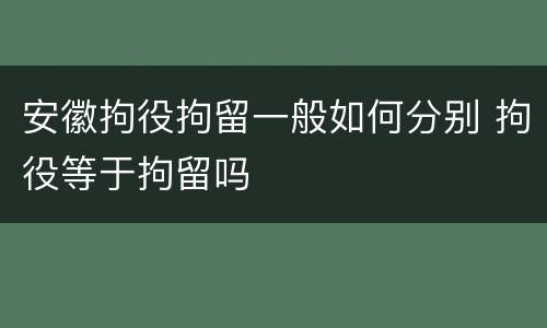 安徽拘役拘留一般如何分别 拘役等于拘留吗