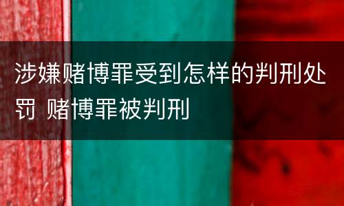 涉嫌赌博罪受到怎样的判刑处罚 赌博罪被判刑