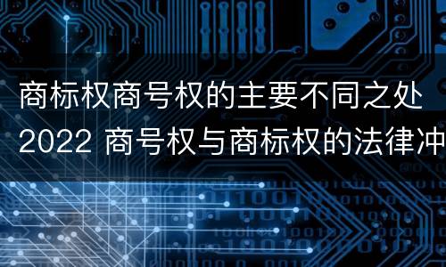 商标权商号权的主要不同之处2022 商号权与商标权的法律冲突与解决