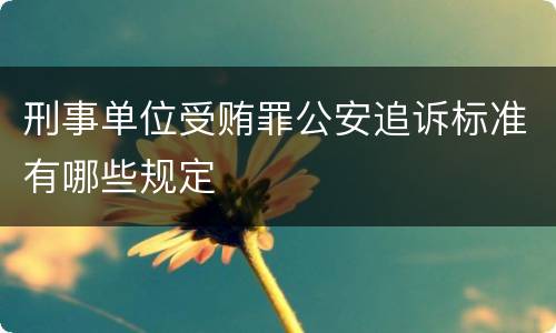 刑事单位受贿罪公安追诉标准有哪些规定