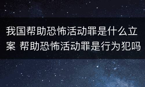 我国帮助恐怖活动罪是什么立案 帮助恐怖活动罪是行为犯吗