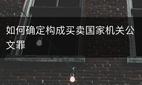 如何确定构成买卖国家机关公文罪