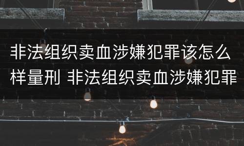 非法组织卖血涉嫌犯罪该怎么样量刑 非法组织卖血涉嫌犯罪该怎么样量刑呢