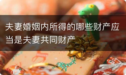 夫妻婚姻内所得的哪些财产应当是夫妻共同财产