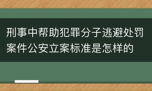 刑事中帮助犯罪分子逃避处罚案件公安立案标准是怎样的