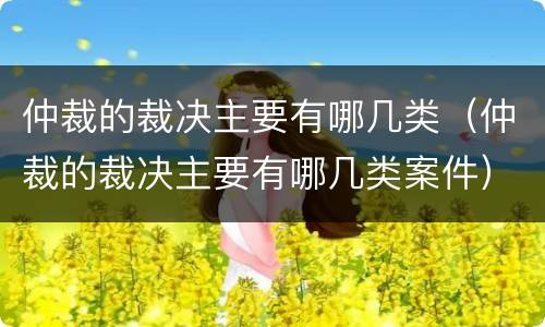 仲裁的裁决主要有哪几类（仲裁的裁决主要有哪几类案件）