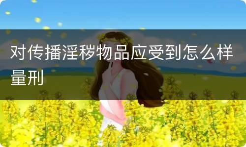 对传播淫秽物品应受到怎么样量刑
