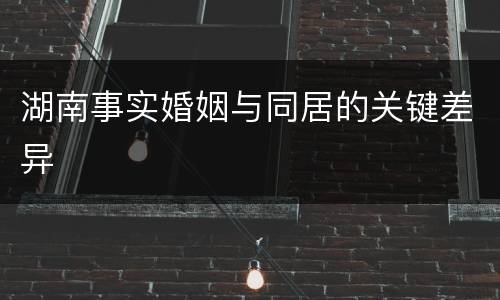 湖南事实婚姻与同居的关键差异