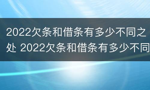 2022欠条和借条有多少不同之处 2022欠条和借条有多少不同之处呢