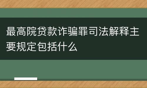 最高院贷款诈骗罪司法解释主要规定包括什么