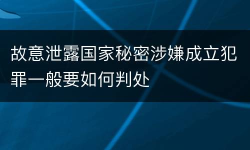 故意泄露国家秘密涉嫌成立犯罪一般要如何判处