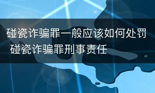 碰瓷诈骗罪一般应该如何处罚 碰瓷诈骗罪刑事责任