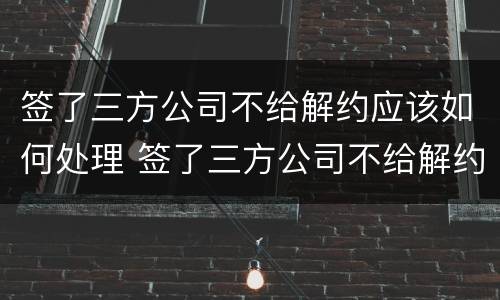 签了三方公司不给解约应该如何处理 签了三方公司不给解约应该如何处理呢