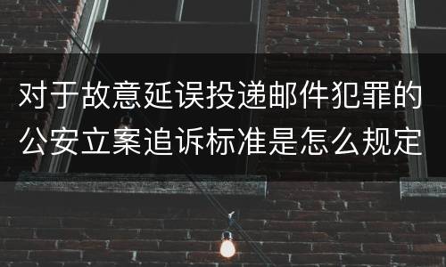 对于故意延误投递邮件犯罪的公安立案追诉标准是怎么规定