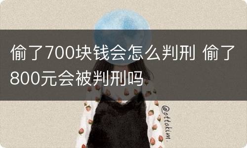 偷了700块钱会怎么判刑 偷了800元会被判刑吗