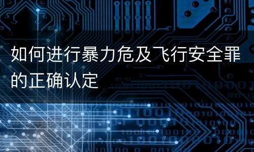 如何进行暴力危及飞行安全罪的正确认定