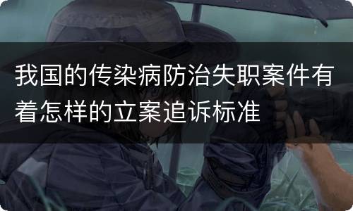 我国的传染病防治失职案件有着怎样的立案追诉标准