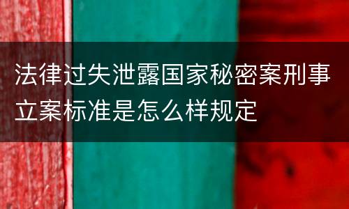 法律过失泄露国家秘密案刑事立案标准是怎么样规定