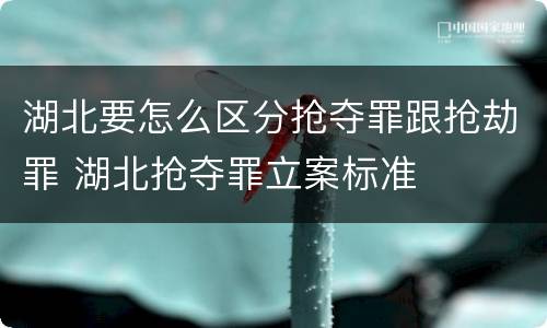 湖北要怎么区分抢夺罪跟抢劫罪 湖北抢夺罪立案标准