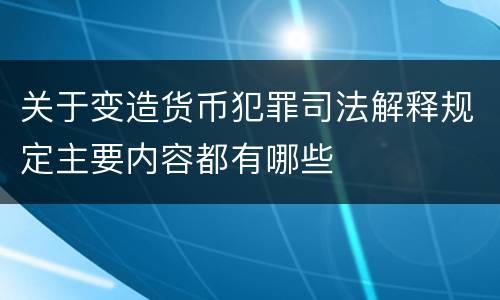 关于变造货币犯罪司法解释规定主要内容都有哪些