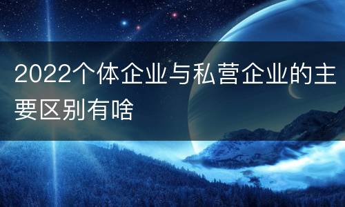 2022个体企业与私营企业的主要区别有啥