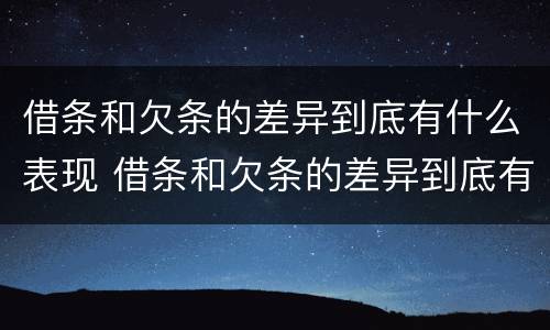 借条和欠条的差异到底有什么表现 借条和欠条的差异到底有什么表现呢