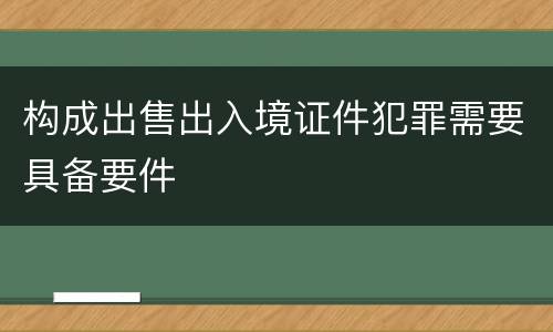构成出售出入境证件犯罪需要具备要件