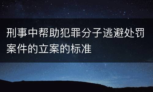 刑事中帮助犯罪分子逃避处罚案件的立案的标准