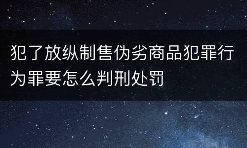 犯了放纵制售伪劣商品犯罪行为罪要怎么判刑处罚