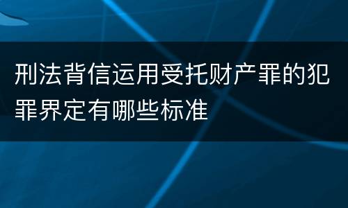 刑法背信运用受托财产罪的犯罪界定有哪些标准