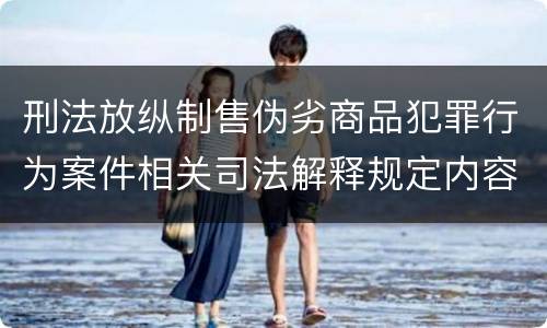 刑法放纵制售伪劣商品犯罪行为案件相关司法解释规定内容都有哪些