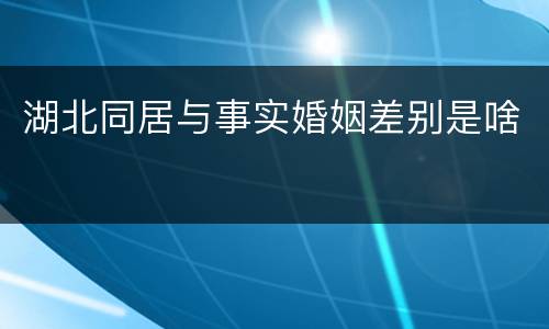 湖北同居与事实婚姻差别是啥