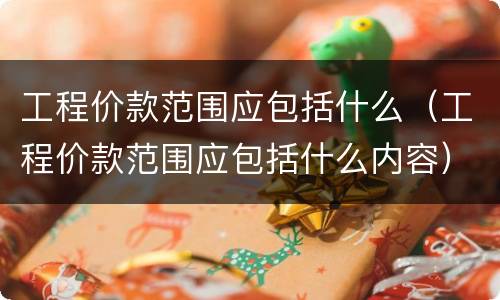 工程价款范围应包括什么（工程价款范围应包括什么内容）