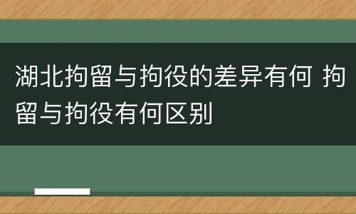 湖北拘留与拘役的差异有何 拘留与拘役有何区别
