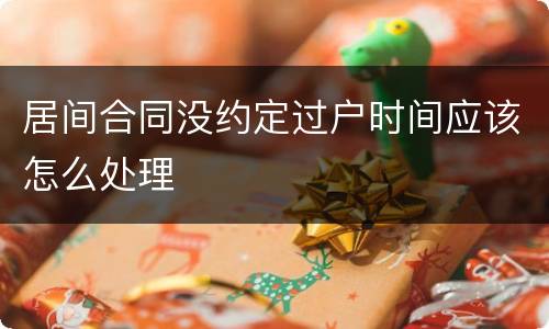 居间合同没约定过户时间应该怎么处理