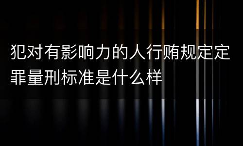 犯对有影响力的人行贿规定定罪量刑标准是什么样