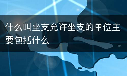什么叫坐支允许坐支的单位主要包括什么