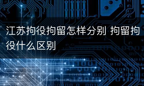 江苏拘役拘留怎样分别 拘留拘役什么区别