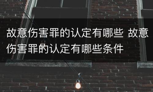 故意伤害罪的认定有哪些 故意伤害罪的认定有哪些条件