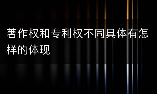 著作权和专利权不同具体有怎样的体现